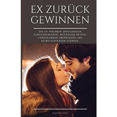 Abbildung von Ex Zurück Gewinnen: Die Freundin erfolgreich zurückgewinnen. Beziehung retten, Liebeskummer überwinden und Selbstvertrauen stärken.