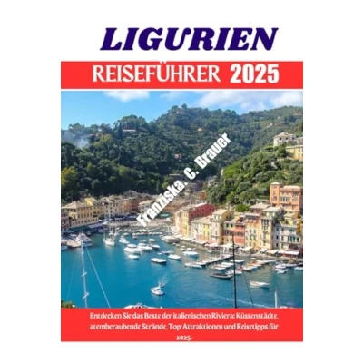 Abbildung von LIGURIEN REISEFÜHRER 2025.: Entdecken Sie das Beste der italienischen Riviera: Küstenstädte, atemberaubende Strände, Top Attraktionen und Reisetipps für 2025.