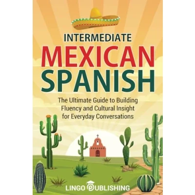Abbildung von Intermediate Mexican Spanish: The Ultimate Guide to Building Fluency and Cultural Insight for Everyday Conversations (From Beginner Advanced)