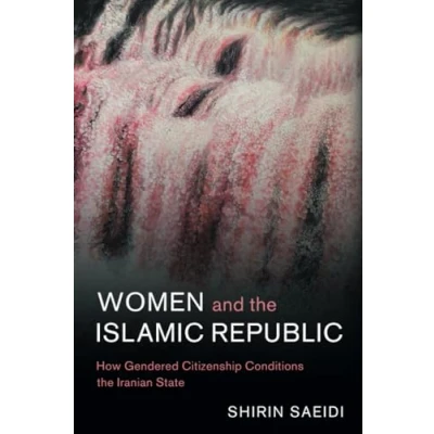 Abbildung von Women and the Islamic Republic: How Gendered Citizenship Conditions Iranian State (Cambridge Middle East Studies, 66)