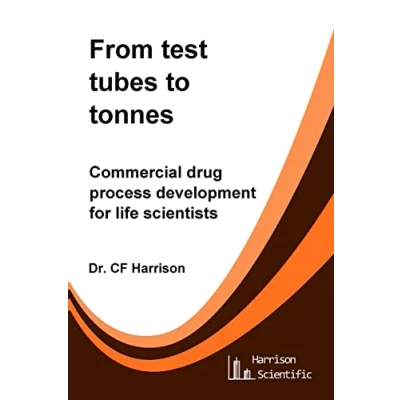 Abbildung von From test tubes to tonnes: Commercial drug process development for Life scientists (Life After Science, Band 4)