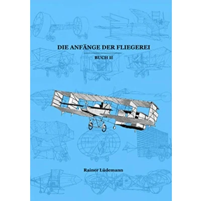 Abbildung von Die Anfänge der Fliegerei Buch II: Entwicklung des Motorfluges von 1903 bis zu Beginn Ersten Weltkrieges (Zusammenfassung überarbeiteten ... Schriftenreihe zur Geschichte Luftfahrt)