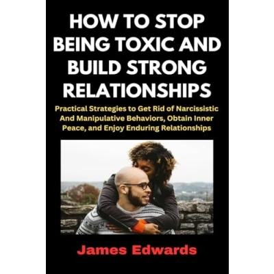 Abbildung von HOW to STOP BEING TOXIC and BUILD STRONG RELATIONSHIPS: Practical Strategies Get Rid of Narcissistic Manipulative Behaviors, Obtain Inner Peace, Enjoy Enduring Relationships