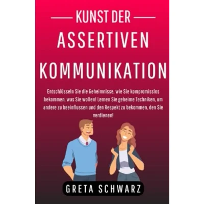 Abbildung von Kunst der Assertiven Kommunikation: Entschlüsseln Sie die Geheimnisse, wie kompromisslos bekommen, was wollen! Lernen geheime Techniken, ... den Respekt zu verdienen!