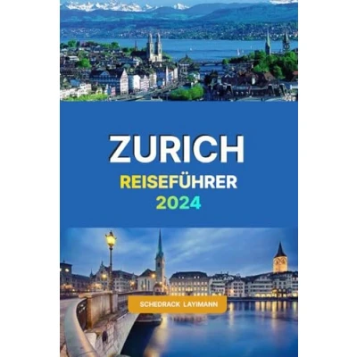 Abbildung von ZÜRICH Reiseführer 2024: der umfassende Begleiter, um die schönste Stadt Schweiz mit allem, was Sie wissen müssen, zu erkunden