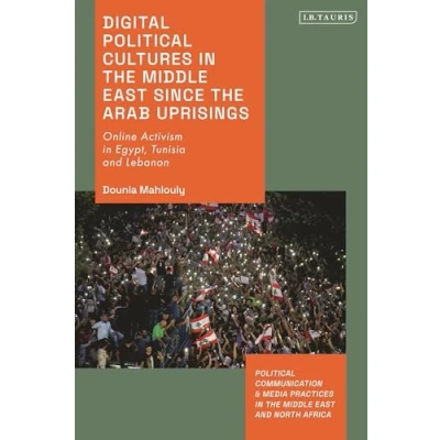 Abbildung von Digital Political Cultures in the Middle East since Arab Uprisings: Online Activism Egypt, Tunisia and Lebanon (Political Communication Media Practices North Africa)