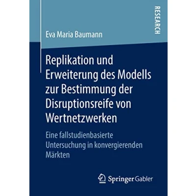 Abbildung von Replikation und Erweiterung des Modells zur Bestimmung der Disruptionsreife von Wertnetzwerken: Eine fallstudienbasierte Untersuchung in konvergierenden Märkten