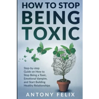 Abbildung von How to Stop Being Toxic: step by Guide on a Toxic, Emotional Vampire, and Start Building Healthy Relationships