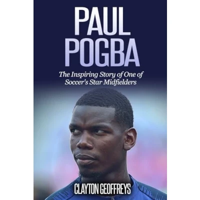 Abbildung von Paul Pogba: The Inspiring Story of One Soccer&#039;s Star Midfielders (Soccer Biography Books)