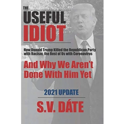 Abbildung von the Useful Idiot: How Donald Trump Killed Republican Party With Racism, Rest of Us Coronavirus, And Why We Aren’t Done Him Yet