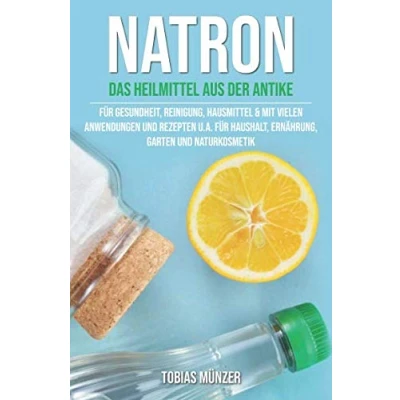 Abbildung von Natron: Das Heilmittel aus der Antike für Gesundheit, Reinigung &amp; Hausmittel (Mit vielen Anwendungen und Rezepten u.a. Haushalt, Ernährung, Garten Naturkosmetik, Band 1)