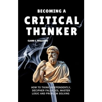 Abbildung von Becoming A Critical Thinker: How To Think Independently, Decipher Fallacies, Master Logic And Problemsolving