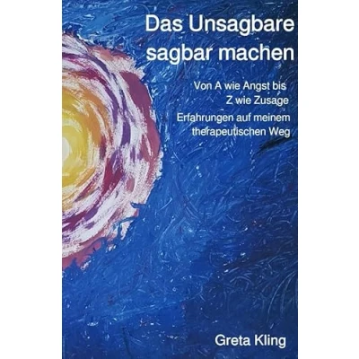 Abbildung von Das Unsagbare sagbar machen: Von A wie Angst bis Z Zusage, Erfahrungen auf meinem therapeutischen Weg