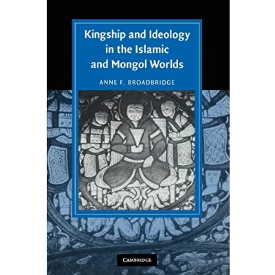 Abbildung von Kingship and Ideology in the Islamic Mongol Worlds (Cambridge Studies Civilization)