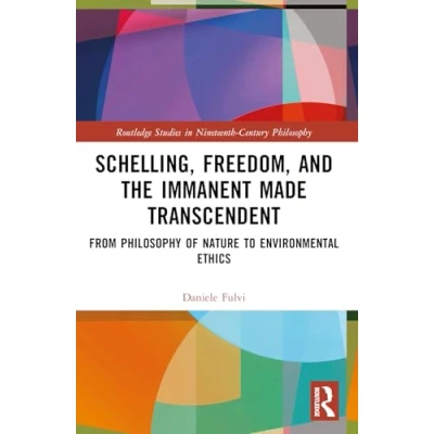 Abbildung von Schelling, Freedom, and the Immanent Made Transcendent: From Philosophy of Nature to Environmental Ethics (Routledge Studies in Nineteenth Century Philosophy)