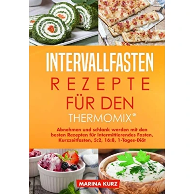 Abbildung von Intervallfasten Rezepte für den Thermomix®: Abnehmen und schlank werden mit besten Rezepten Intermittierendes Fasten, Kurzzeitfasten, 5:2, 16:8, 1 Tages Diät dem Thermomix®