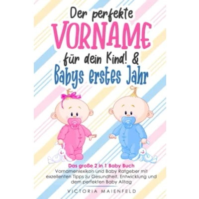 Abbildung von Der perfekte Vorname für dein Kind! &amp; Babys erstes Jahr: Das große 2 in 1 Baby Buch Vornamenlexikon und Ratgeber mit exzellenten Tipps zu Gesundheit, Entwicklung dem perfekten Alltag