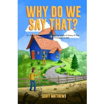 Abbildung von Why Do We Say That? 101 Idioms, Phrases, Sayings &amp; Facts! The Origins History Of Your Favorite Expressions, Phrases Proverbs