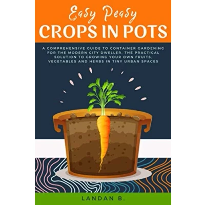 Abbildung von Easy Peasy Crops in Pots: A Comprehensive Guide to Container Gardening for the Modern City Dweller, Practical Solution Growing Your Own Fruits, Vegetables and Herbs Tiny Urban Spaces