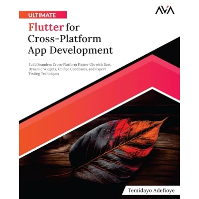 Abbildung von Ultimate Flutter for Cross Platform App Development: Build Seamless UIs with Dart, Dynamic Widgets, Unified Codebases, and Expert Testing Techniques (English Edition)
