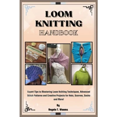 Abbildung von Loom Knitting Handbook: Expert Tips to Mastering Techniques, Advanced Stitch Patterns and Creative Projects for Hats, Scarves, Socks More