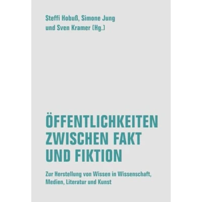 Abbildung von Öffentlichkeiten zwischen Fakt und Fiktion: Zur Herstellung von Wissen in Wissenschaft, Medien, Literatur Kunst
