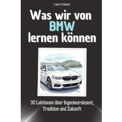 Abbildung von Was wir von BMW lernen können Das perfekte Geschenk für Weihnachten und Geburtstag Männer, Frauen Teenager: 30 Lektionen über Ingenieurskunst, Tradition Zukunft