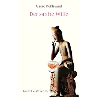 Abbildung von Der sanfte Wille: vom Gedachten zum Denken, Gefühlten Fühlen, Gewollten Willen