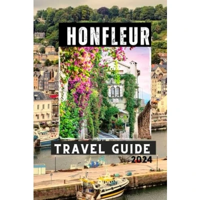 Abbildung von Honfleur TRAVEL GUIDE 2024: Make the Most of Your Adventure, with Insider Tips and Advices (Travelling Guides to Cities)