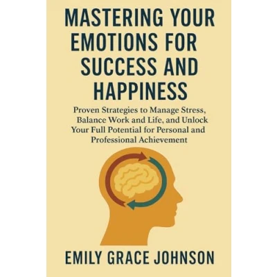Abbildung von Mastering Your Emotions for Success and Happiness: Proven Strategies to Manage Stress, Balance Work Life, Unlock Full Potential Personal Professional Achievement