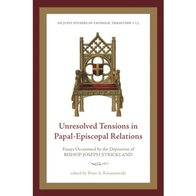 Abbildung von Unresolved Tensions in Papal Episcopal Relations: Essays Occasioned by the Deposition of Bishop Joseph Strickland (Os Justi Studies Catholic Tradition)
