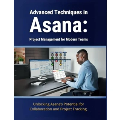 Abbildung von Advanced Techniques in Asana: Project Management for Modern Teams: Unlocking Asana’s Potential Collaboration and Tracking