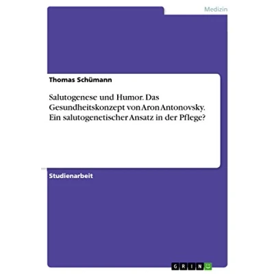 Abbildung von Salutogenese und Humor. Das Gesundheitskonzept von Aron Antonovsky. Ein salutogenetischer Ansatz in der Pflege?
