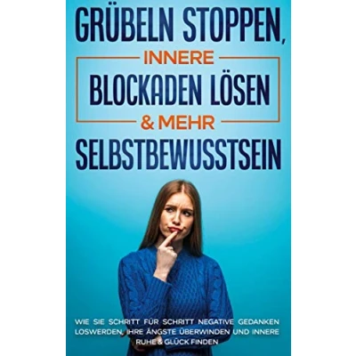 Abbildung von Grübeln stoppen, innere Blockaden lösen &amp; mehr Selbstbewusstsein: Wie Sie Schritt für negative Gedanken loswerden, Ihre Ängste überwinden und Ruhe Glück finden
