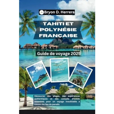 Abbildung von Guide de voyage Tahiti et Polynésie française 2025: Découvrez des plages, expériences authentiques conseils d&#039;initiés essentiels pour un inoubliable à travers les îles du paradis