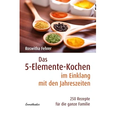 Abbildung von Das 5 Elemente Kochen im Einklang mit den Jahreszeiten: 250 Rezepte für die ganze Familie