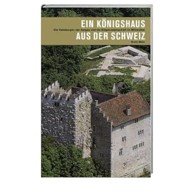 Abbildung von Ein Königshaus aus der Schweiz: die Habsburger, Aargau und Eidgenossenschaft im Mittelalter