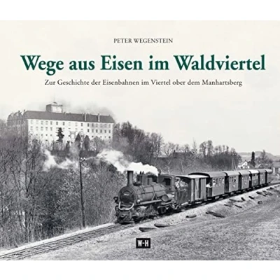 Abbildung von Wege aus Eisen im Waldviertel: Zur Geschichte der Eisenbahnen Viertel ober dem Manhartsberg