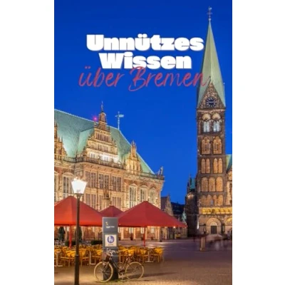 Abbildung von Unnützes Wissen über Bremen: Kuriose und erstaunliche Fakten Geschichte, Kultur das Leben in der deutschen Nordstadt