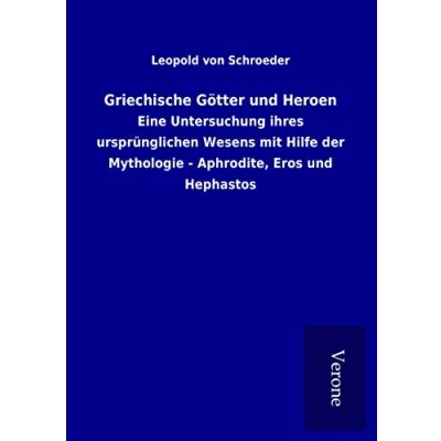 Abbildung von Griechische Götter und Heroen: Eine Untersuchung ihres ursprünglichen Wesens mit Hilfe der Mythologie Aphrodite, Eros Hephastos