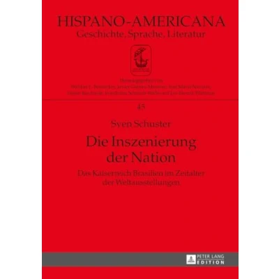 Abbildung von Die Inszenierung der Nation: Das Kaiserreich Brasilien im Zeitalter Weltausstellungen (Hispano Americana, Band 45)