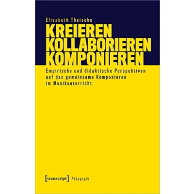 Abbildung von Kreieren Kollaborieren Komponieren: Empirische und didaktische Perspektiven auf das gemeinsame Komponieren im Musikunterricht (Pädagogik)
