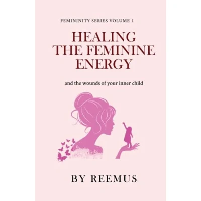 Abbildung von Healing The Feminine Energy: &amp; Wounds Of Your Inner Child (Femininity Book Series, Band 1)