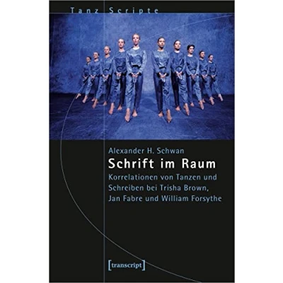 Abbildung von Schrift im Raum: Korrelationen von Tanzen und Schreiben bei Trisha Brown, Jan Fabre William Forsythe (TanzScripte)