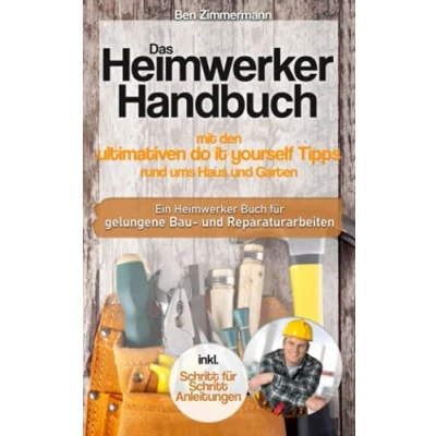 Abbildung von Das Heimwerker Handbuch mit den ultimativen do it yourself Tipps rund ums Haus und Garten: Ein Buch Schritt für Anleitungen gelungene Bau Renovierungs Reparaturarbeiten