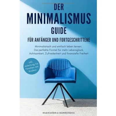Abbildung von Der Minimalismus Guide für Anfänger und Fortgeschrittene: Minimalistisch einfach leben lernen: Die perfekte Formel mehr Lebensglück, Achtsamkeit, Zufriedenheit finanzielle Freiheit