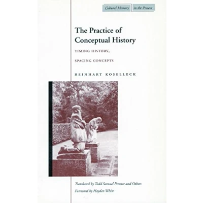 Abbildung von the Practice of Conceptual History: Timing History, Spacing Concepts: Spacint Concepts (Cultural Memory in Present)