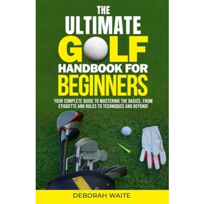 Abbildung von the Ultimate Golf Handbook For Beginners: Your Complete Guide to Mastering Basics, from Etiquette and Rules Techniques Beyond