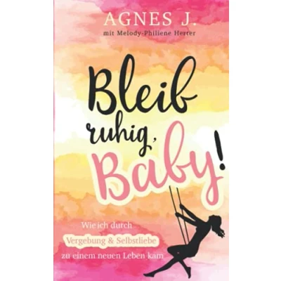 Abbildung von Bleib ruhig, Baby!: Wie ich durch Vergebung und Selbstliebe zu einem neuen Leben kam