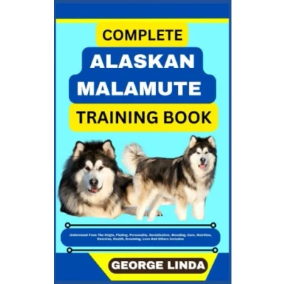 Abbildung von COMPLETE ALASKAN MALAMUTE TRAINING BOOK: Understand From The Origin, Finding, Personality, Socialization, Breeding, Care, Nutrition, Exercise, Health, Grooming, Love And Others Inclusive